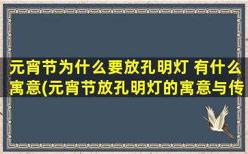 元宵节为什么要放孔明灯 有什么寓意(元宵节放孔明灯的寓意与传统文化相关)